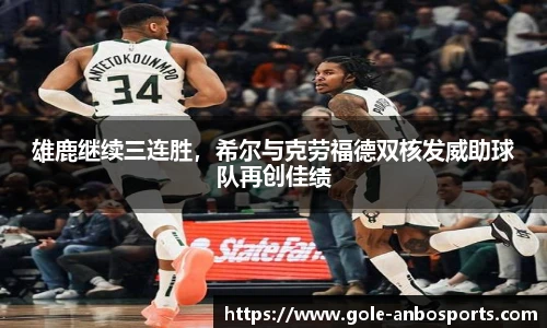 雄鹿继续三连胜，希尔与克劳福德双核发威助球队再创佳绩