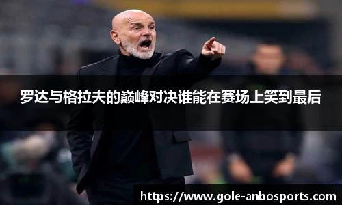 罗达与格拉夫的巅峰对决谁能在赛场上笑到最后