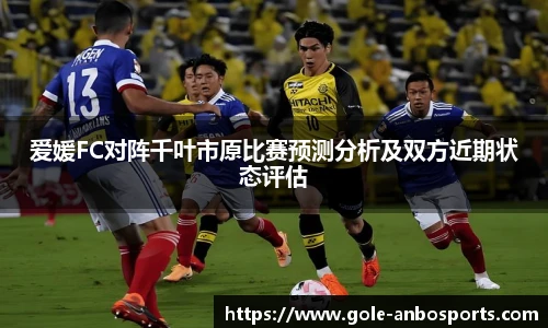 爱媛FC对阵千叶市原比赛预测分析及双方近期状态评估