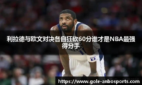 利拉德与欧文对决各自狂砍60分谁才是NBA最强得分手