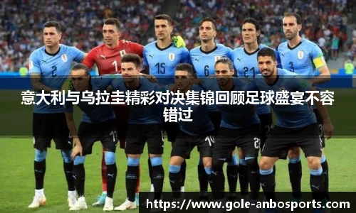 意大利与乌拉圭精彩对决集锦回顾足球盛宴不容错过