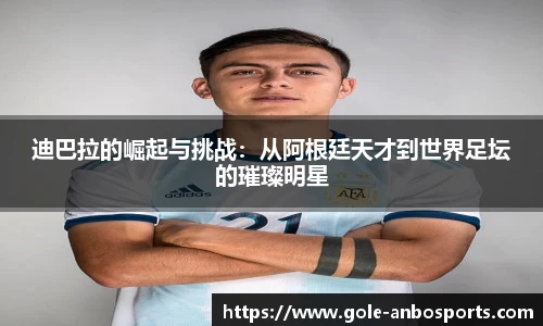 迪巴拉的崛起与挑战：从阿根廷天才到世界足坛的璀璨明星
