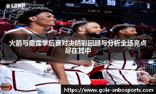 火箭与雷霆季后赛对决精彩回顾与分析全场亮点尽在其中