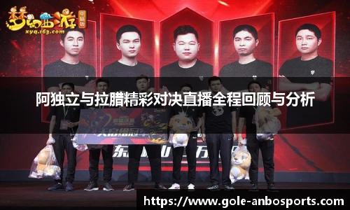 阿独立与拉腊精彩对决直播全程回顾与分析