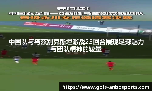 中国队与乌兹别克斯坦激战23回合展现足球魅力与团队精神的较量