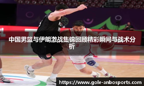 中国男篮与伊朗激战集锦回顾精彩瞬间与战术分析